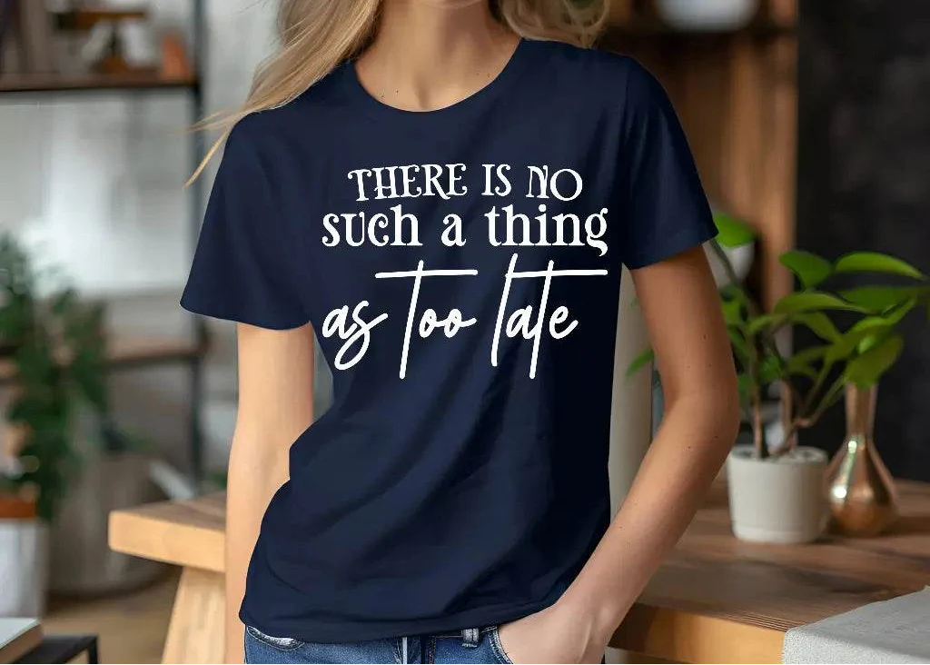 There Is No Such a Thing as Too Late Motivational T-Shirt