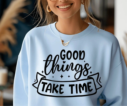 Good Things Take Time Sweatshirt – Inspirational Cozy Pullover