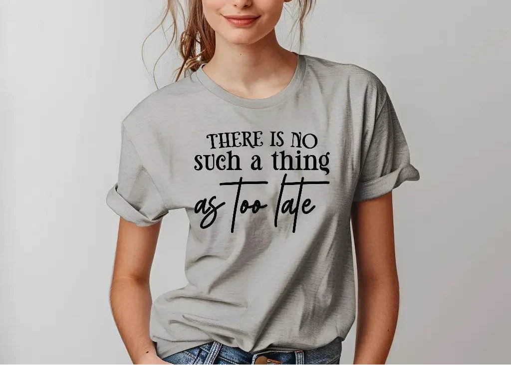 There Is No Such a Thing as Too Late Motivational T-Shirt