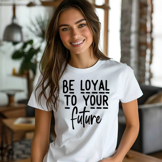 Be Loyal To Your Future T-shirt – Motivational Women’s Tee